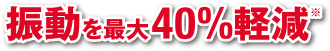 振動を最大40%軽減